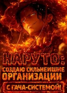 Наруто: Создаю сильнейшие организации с Гача-системой!